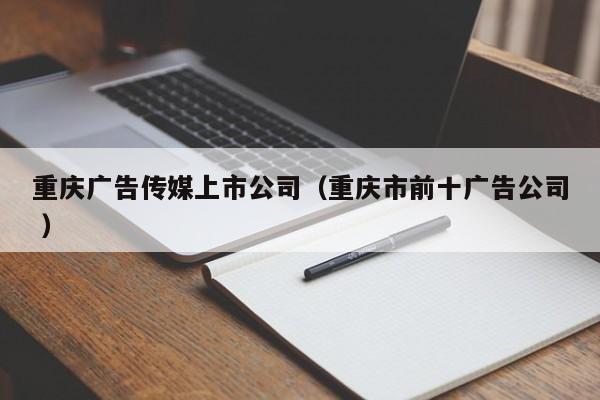 重慶廣告傳媒上市公司（重慶市前十廣告公司 ）