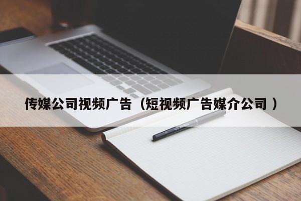 傳媒公司視頻廣告（短視頻廣告媒介公司 ）