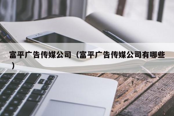富平廣告傳媒公司（富平廣告傳媒公司有哪些 ）