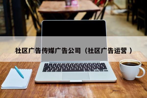 社區廣告傳媒廣告公司（社區廣告運營 ）