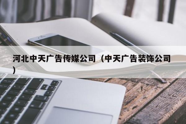 河北中天廣告傳媒公司（中天廣告裝飾公司 ）